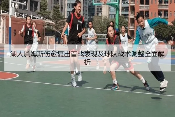 湖人詹姆斯伤愈复出首战表现及球队战术调整全面解析